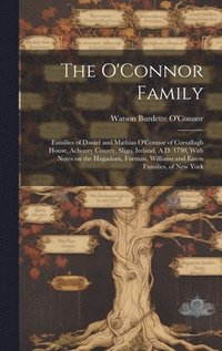 bokomslag The O'Connor Family; Families of Daniel and Mathias O'Connor of Corsallagh House, Achonry County, Sligo, Ireland, A.D. 1750, With Notes on the Hagadorn, Furman, Williams and Eaton Families, of New