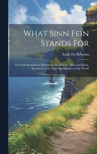 bokomslag What Sinn Fein Stands for; the Irish Republican Movement; its History, Aims and Ideals, Examined as to Their Siginificance to the World