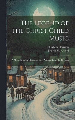 Elizabeth Harrison, Francis M Arnold, Francis M. Arnold - Legend of the Christ Child Music, Inbunden