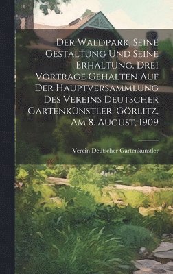 bokomslag Der Waldpark, seine Gestaltung und seine Erhaltung. Drei Vortrge gehalten auf der Hauptversammlung des Vereins Deutscher Gartenknstler, Grlitz, am 8. August, 1909