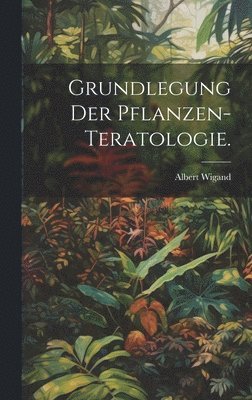 Grundlegung der Pflanzen-Teratologie. 1