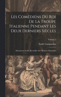 Émile Campardon - Les Comédiens du roi de la troupe italienne pendant les deux derniers siècles; documents inédits recueillis aux archives nationales; Volume 1, Inbunden