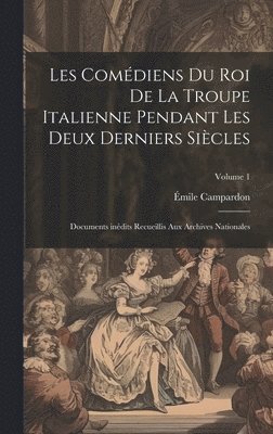 bokomslag Les Comdiens du roi de la troupe italienne pendant les deux derniers sicles; documents indits recueillis aux archives nationales; Volume 1