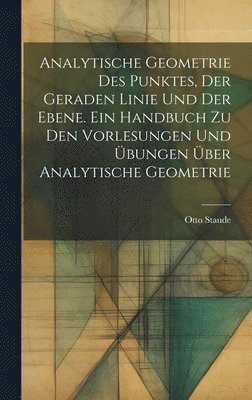 Analytische Geometrie des Punktes, der geraden Linie und der Ebene. Ein Handbuch zu den Vorlesungen und Übungen über analytische Geometrie