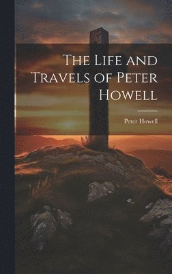 Peter Howell - Life and Travels of Peter Howell, Inbunden