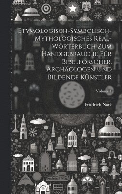 Etymologisch-symbolisch-mythologisches Real-Wrterbuch zum Handgebrauche fr Bibelforscher, Archologen und bildende Knstler; Volume 1 1