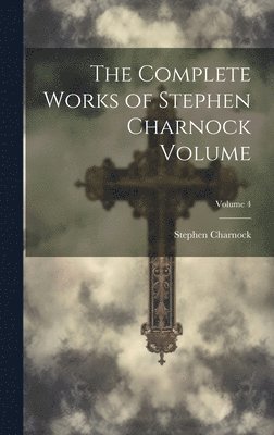 The Complete Works of Stephen Charnock Volume; Volume 4 1