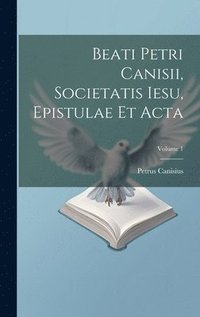 bokomslag Beati Petri Canisii, Societatis Iesu, Epistulae et acta; Volume 1
