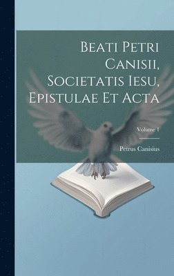 bokomslag Beati Petri Canisii, Societatis Iesu, Epistulae et acta; Volume 1