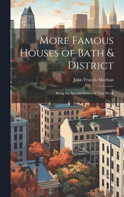 More Famous Houses of Bath & District; Being the Second Series of That Work 1