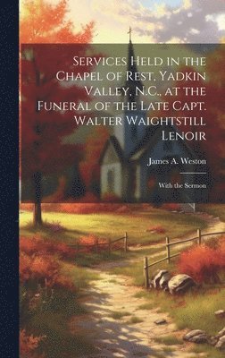 James A 1838- Weston, James A. 1838- Weston, James A Weston - Services Held in the Chapel of Rest, Yadkin Valley, N.C., at the Funeral of the Late Capt. Walter Waightstill Lenoir, Inbunden