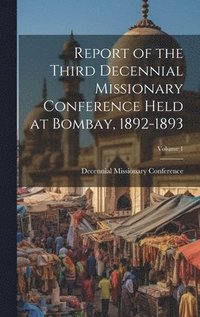 bokomslag Report of the Third Decennial Missionary Conference Held at Bombay, 1892-1893; Volume 1