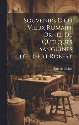 Souvenirs d'un vieux Romain. Orns de quelques sanguines d'Hubert Robert 1