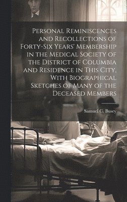 bokomslag Personal Reminiscences and Recollections of Forty-six Years' Membership in the Medical Society of the District of Columbia and Residence in This City, With Biographical Sketches of Many of the
