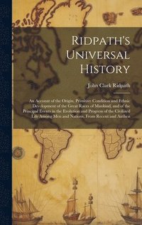 bokomslag Ridpath's Universal History: An Account of the Origin, Primitive Condition and Ethnic Development of the Great Races of Mankind, and of the Princip