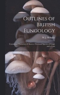 bokomslag Outlines of British Fungology; Containing Characters of Above a Thousand Species of Fungi, and a Com