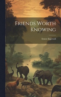 Ernest Ingersoll - Friends Worth Knowing, Inbunden