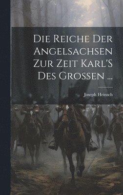 Joseph Heinsch - Reiche Der Angelsachsen Zur Zeit Karl'S Des Grossen ..., Inbunden