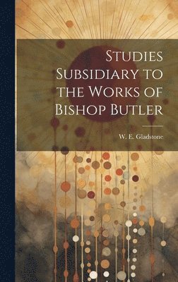 William Ewart Gladstone - Studies Subsidiary to the Works of Bishop Butler, Inbunden