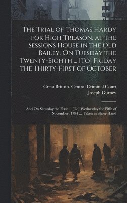 Joseph Gurney, Great Britain Central Criminal Court - Trial of Thomas Hardy for High Treason, at the Sessions House in the Old Bailey, On Tuesday the Twenty-Eighth ... [To] Friday the Thirty-First of October, Inbunden