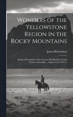 James Richardson - Wonders of the Yellowstone Region in the Rocky Mountains, Inbunden