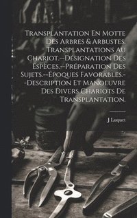 bokomslag Transplantation En Motte Des Arbres & Arbustes. Transplantations Au Chariot.--Dsignation Des Espces.--Prparation Des Sujets.--poques Favorables.--Description Et Manoeuvre Des Divers Chariots