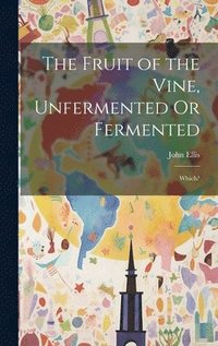 bokomslag The Fruit of the Vine, Unfermented Or Fermented