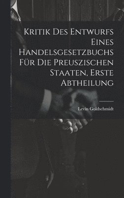 Levin Goldschmidt - Kritik des Entwurfs eines handelsgesetzbuchs für die Preuszischen Staaten, Erste Abtheilung, Inbunden