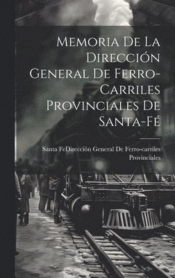 Memoria De La Direccin General De Ferro-Carriles Provinciales De Santa-F 1