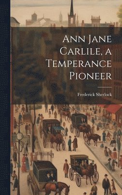 Ann Jane Carlile, a Temperance Pioneer 1