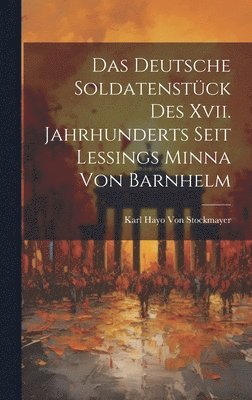 Das Deutsche Soldatenstck Des Xvii. Jahrhunderts Seit Lessings Minna Von Barnhelm 1