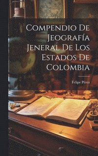 bokomslag Compendio De Jeografa Jeneral De Los Estados De Colombia