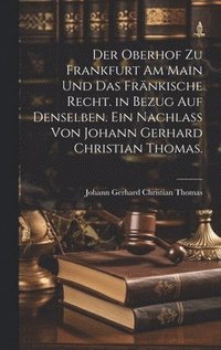 bokomslag Der Oberhof zu Frankfurt am Main und das frnkische Recht. in Bezug auf denselben. Ein Nachlass von Johann Gerhard Christian Thomas.