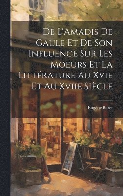 bokomslag De L'Amadis De Gaule Et De Son Influence Sur Les Moeurs Et La Littérature Au Xvie Et Au Xviie Siècle