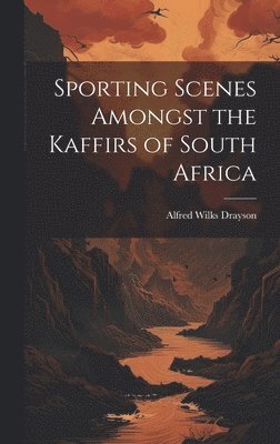 Alfred Wilks Drayson - Sporting Scenes Amongst the Kaffirs of South Africa, Inbunden