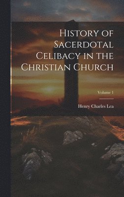 History of Sacerdotal Celibacy in the Christian Church; Volume 1 1