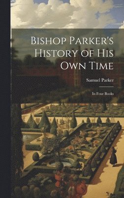 Samuel Parker - Bishop Parker's History of His Own Time, Inbunden