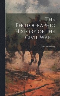 bokomslag The Photographic History of the Civil War ...