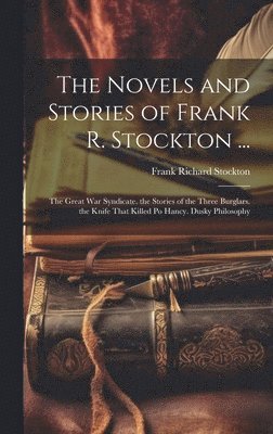 The Novels and Stories of Frank R. Stockton ...: The Great War Syndicate. the Stories of the Three Burglars. the Knife That Killed Po Hancy. Dusky Phi 1