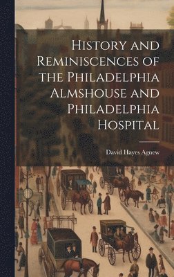 History and Reminiscences of the Philadelphia Almshouse and Philadelphia Hospital 1