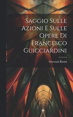 Saggio Sulle Azioni E Sulle Opere Di Francesco Guicciardini 1