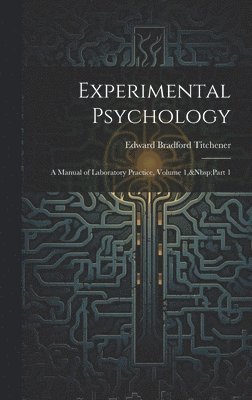 Experimental Psychology: A Manual of Laboratory Practice, Volume 1, Part 1 1