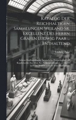 Katalog Der Reichhaltigen Sammlungen Weiland Sr. Excellenz Des Herrn Grafen Ludwig Paar ... Enthaltend 1