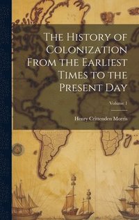 bokomslag History of Colonization From the Earliest Times to the Present Day; Volume 1