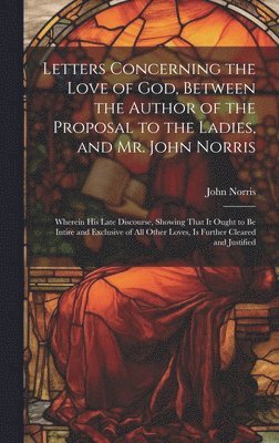 bokomslag Letters Concerning the Love of God, Between the Author of the Proposal to the Ladies, and Mr. John Norris