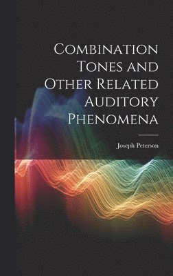 Joseph Peterson - Combination Tones and Other Related Auditory Phenomena, Inbunden