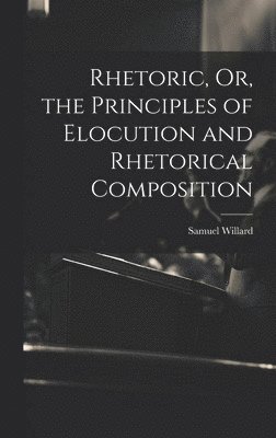 Rhetoric, Or, the Principles of Elocution and Rhetorical Composition 1