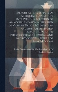 bokomslag Report On the Effects of Artificial Respiration, Intravenous Injection of Ammonia, and Administration of Various Drugs, &C. in Indian and Australian Snake-Poisoning, and the Physiological, Chemical,