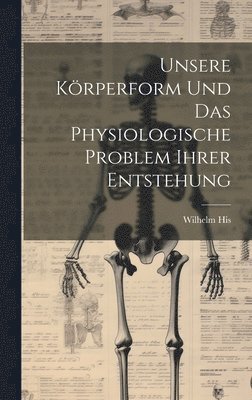 bokomslag Unsere Krperform Und Das Physiologische Problem Ihrer Entstehung