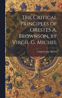 bokomslag The Critical Principles of Orestes A. Brownson, by Virgil G. Michel